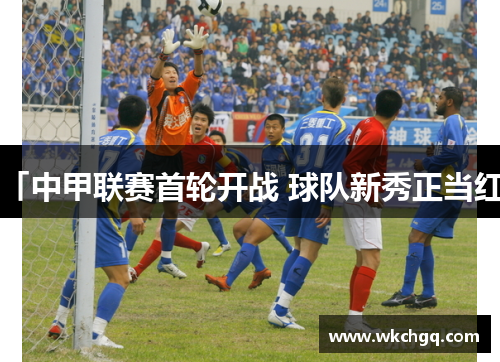 「中甲联赛首轮开战 球队新秀正当红」
